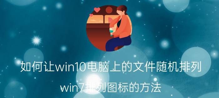 如何让win10电脑上的文件随机排列 win7排列图标的方法？